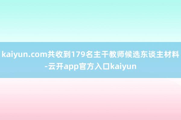 kaiyun.com共收到179名主干教师候选东谈主材料-云开app官方入口kaiyun