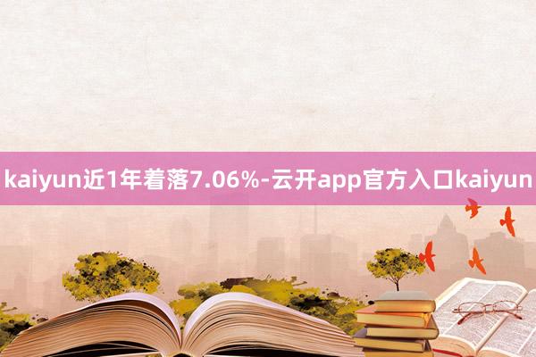 kaiyun近1年着落7.06%-云开app官方入口kaiyun