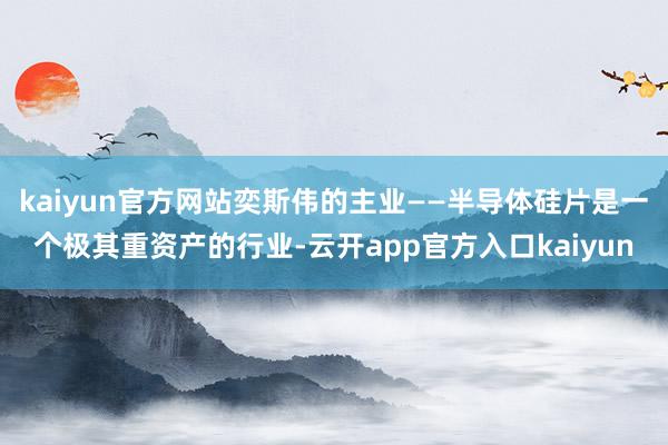 kaiyun官方网站奕斯伟的主业——半导体硅片是一个极其重资产的行业-云开app官方入口kaiyun