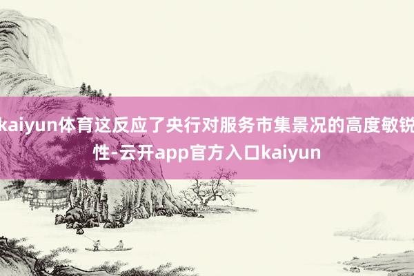 kaiyun体育这反应了央行对服务市集景况的高度敏锐性-云开app官方入口kaiyun