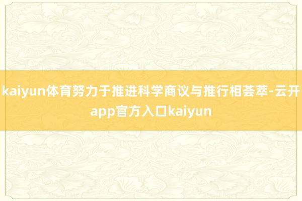 kaiyun体育努力于推进科学商议与推行相荟萃-云开app官方入口kaiyun