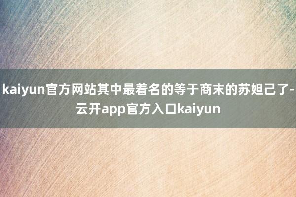 kaiyun官方网站其中最着名的等于商末的苏妲己了-云开app官方入口kaiyun