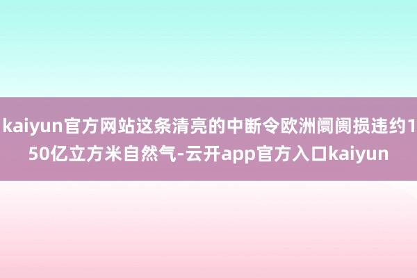 kaiyun官方网站这条清亮的中断令欧洲阛阓损违约150亿立方米自然气-云开app官方入口kaiyun