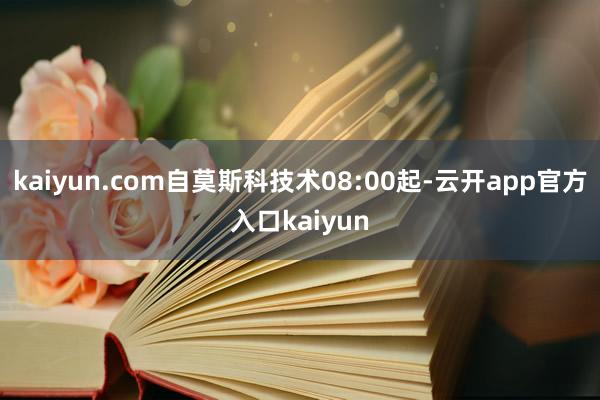 kaiyun.com自莫斯科技术08:00起-云开app官方入口kaiyun