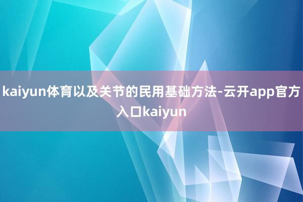 kaiyun体育以及关节的民用基础方法-云开app官方入口kaiyun