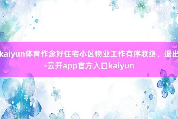 kaiyun体育作念好住宅小区物业工作有序联络、退出-云开app官方入口kaiyun