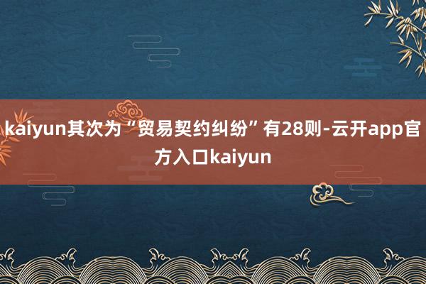 kaiyun其次为“贸易契约纠纷”有28则-云开app官方入口kaiyun