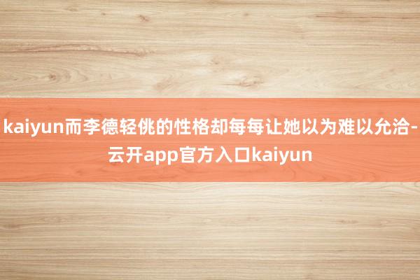 kaiyun而李德轻佻的性格却每每让她以为难以允洽-云开app官方入口kaiyun