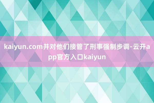 kaiyun.com并对他们接管了刑事强制步调-云开app官方入口kaiyun