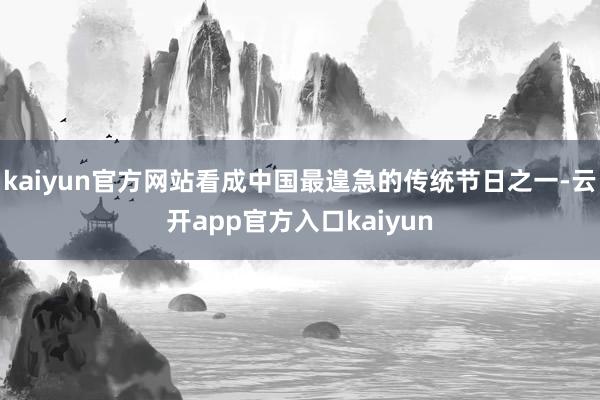 kaiyun官方网站看成中国最遑急的传统节日之一-云开app官方入口kaiyun