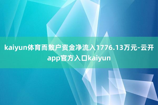 kaiyun体育而散户资金净流入1776.13万元-云开app官方入口kaiyun