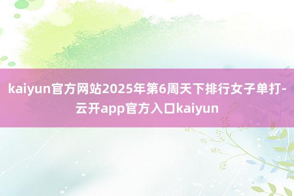 kaiyun官方网站2025年第6周天下排行女子单打-云开app官方入口kaiyun