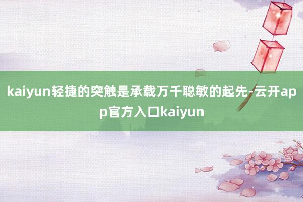 kaiyun轻捷的突触是承载万千聪敏的起先-云开app官方入口kaiyun