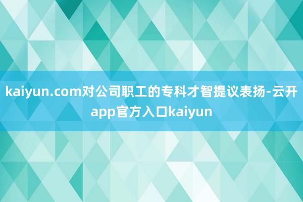 kaiyun.com对公司职工的专科才智提议表扬-云开app官方入口kaiyun