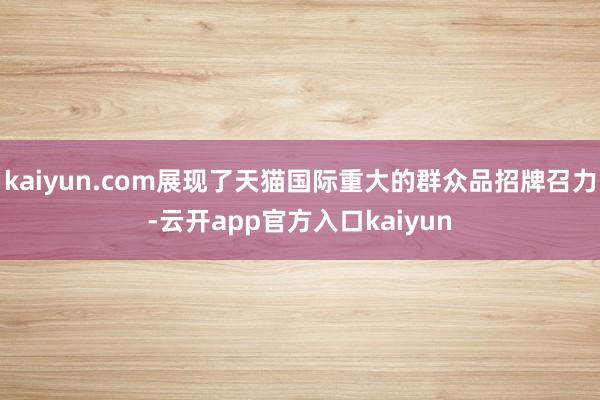 kaiyun.com展现了天猫国际重大的群众品招牌召力-云开app官方入口kaiyun